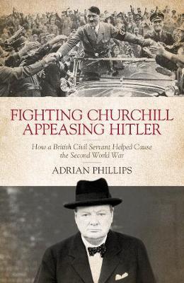 Fighting Churchill, Appeasing Hitler - Adrian Phillips