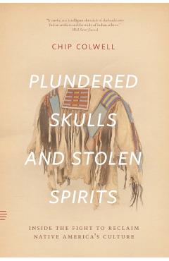 Plundered Skulls and Stolen Spirits - Chip Colwell
