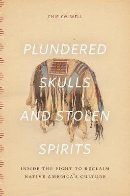 Plundered Skulls and Stolen Spirits - Chip Colwell
