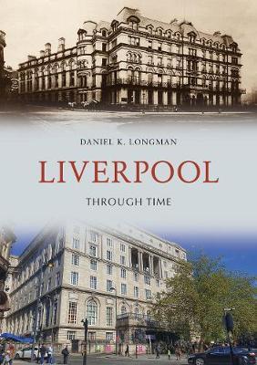 Liverpool Through Time - Daniel K Longman
