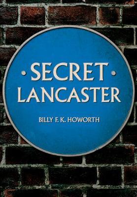 Secret Lancaster - Billy F K Howorth