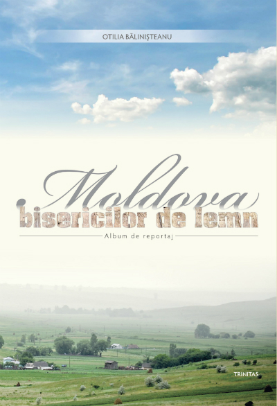 Moldova bisericilor de lemn - Otilia Balinisteanu