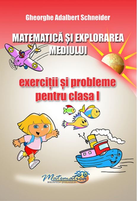 Matematica si explorarea mediului - Clasa 1 - Exercitii si probleme - Gheorghe Adalbert Schneider