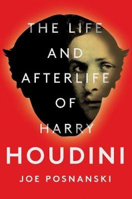 Life and Afterlife of Harry Houdini - Joe Posnanski