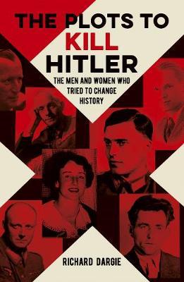 Plots to Kill Hitler - Richard Dargie