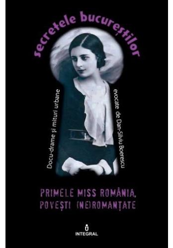 Secretele Bucurestilor vol.6: Primele Miss Romania. Povesti (ne)romantate  - Dan-Silviu Boerescu