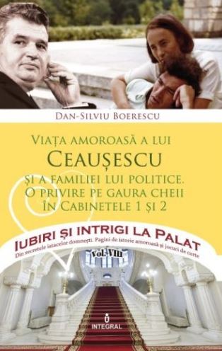 Iubiri si intrigi la palat Vol. 8: Viata amoroasa a lui Ceausescu si a familiei lui politice - Dan-Silviu Boerescu