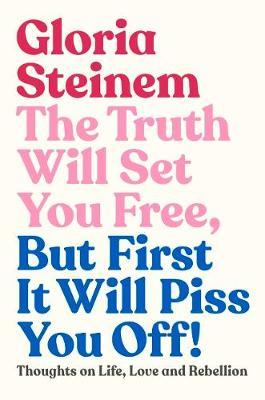 Truth Will Set You Free, But First It Will Piss You Off - Gloria Steinem