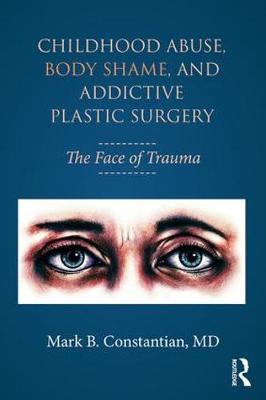Childhood Abuse, Body Shame, and Addictive Plastic Surgery - Mark B Constantian