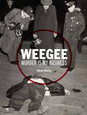 Weegee: Murder is My Business - Brian Wallis