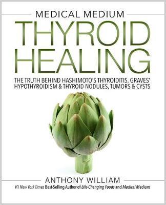 Medical Medium Thyroid Healing: The Truth behind Hashimoto's, Graves', Insomnia, Hypothyroidism, Thyroid Nodules & Epstein-Barr - Anthony William