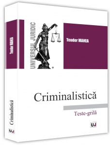 Criminalistica. Teste-grila ed.2017 - Teodor Manea