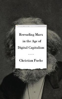Rereading Marx in the Age of Digital Capitalism - Christian Fuchs