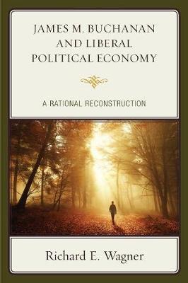 James M. Buchanan and Liberal Political Economy - Richard E Wagner
