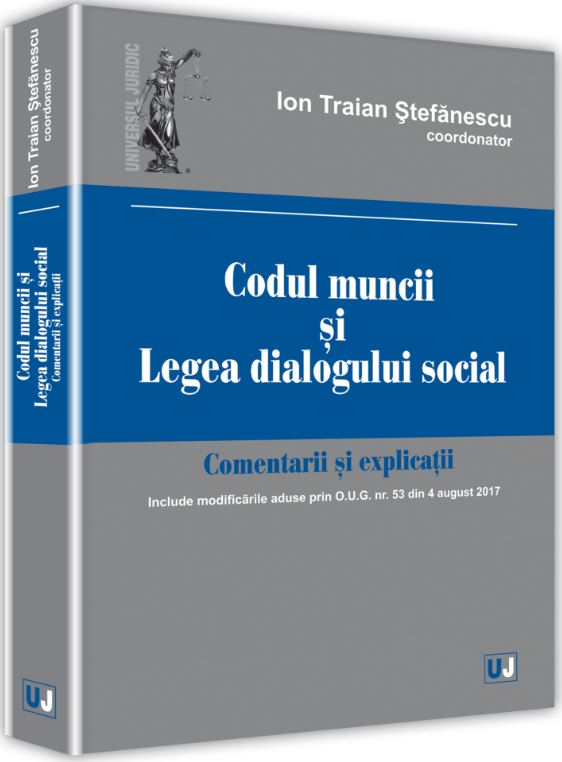 Codul muncii si Legea dialogului social. Comentarii si explicatii - Ion Traian Stefanescu
