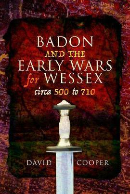 Badon and the Early Wars for Wessex, circa 500 to 710 - David Cooper