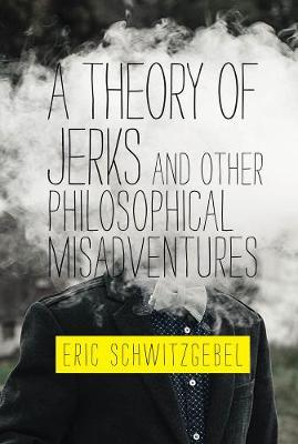 Theory of Jerks and Other Philosophical Misadventures - Eric Schwitzgebel