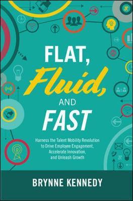 Flat, Fluid, and Fast: Harness the Talent Mobility Revolutio - Brynne Kennedy