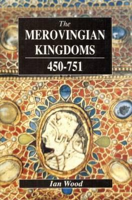 Merovingian Kingdoms 450 - 751 - Ian Wood