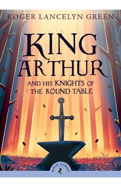 King Arthur and His Knights of the Round Table - Roger Lancelyn Green