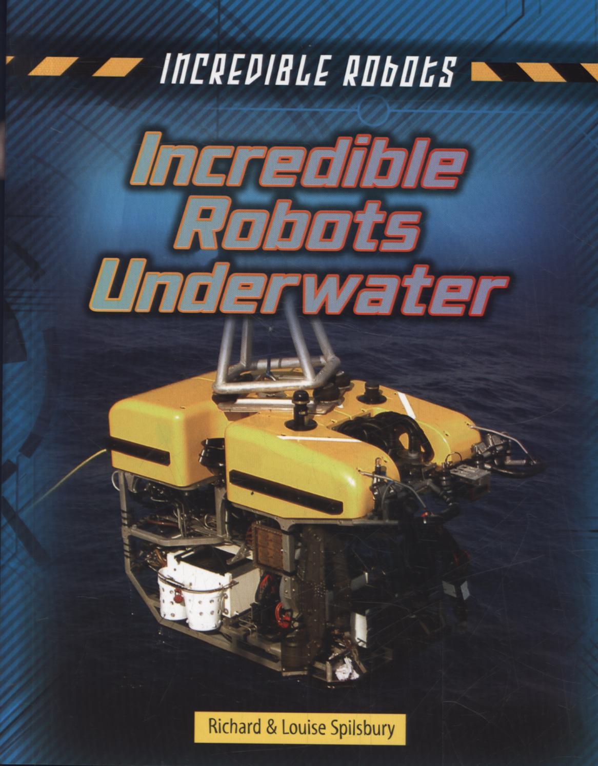 Incredible Robots Underwater - Louise Spilsbury