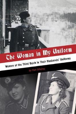 Woman in My Uniform: Women of the Third Reich in Their Husba - Matt DiPalma