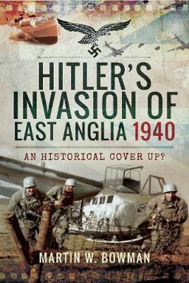 Hitler's Invasion of East Anglia, 1940 - Martin W Bowman