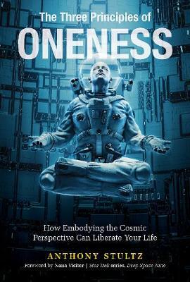 Three Principles of Oneness: How Embodying the Cosmic Perspe - Anthony Stultz