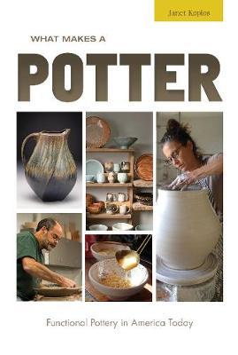 What Makes a Potter: Functional Pottery in America Today - Janet Koplos