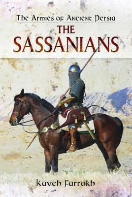 Armies of Ancient Persia: the Sassanians - Kaveh Farrokh
