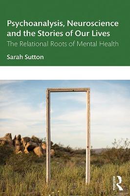 Psychoanalysis, Neuroscience and the Stories of Our Lives - Sutton Sarah