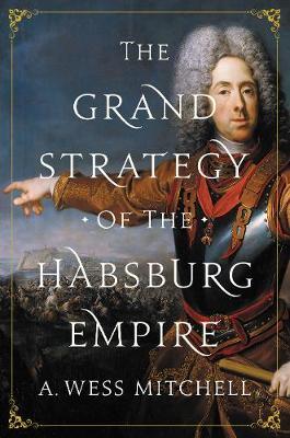 Grand Strategy of the Habsburg Empire - A. Wess Mitchell