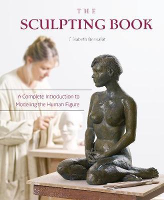 Sculpting Book: A Complete Introduction to Modeling the Huma - �lisabeth Bonvalot