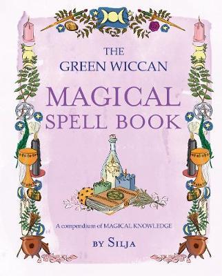 The Green Wiccan Magical Spell Book: A Compendium of Magical Knowledge - Silja