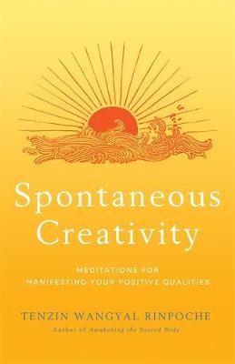 Spontaneous Creativity: Meditations for Manifesting Your Positive Qualities - Tenzin Wangyal