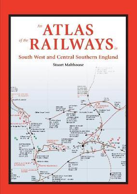 Atlas of the Railways of South West and Central Southern Eng - Stuart Malthouse