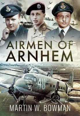Airmen of Arnhem - Martin W Bowman
