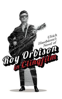 Ulrich Haarburste's Novel of Roy Orbison in Clingfilm - Ulrich Haarburste
