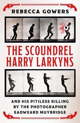 Scoundrel Harry Larkyns and his Pitiless Killing by the Phot - Rebecca Gowers