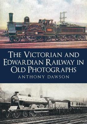 Victorian and Edwardian Railway in Old Photographs - Anthony Dawson