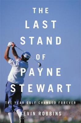 The Last Stand of Payne Stewart - Kevin Robbins