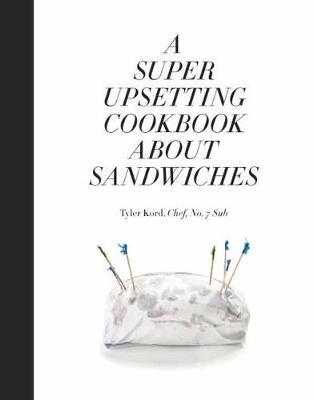 Super Upsetting Cookbook About Sandwiches - Tyler Kord