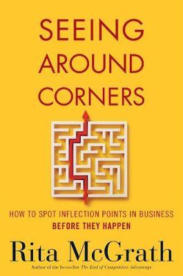 Seeing Around Corners: How to Spot Inflection Points in Busi - Rita McGrath