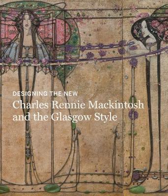 Designing the New: Charles Rennie Mackintosh and the Glasgow - Alison Brown
