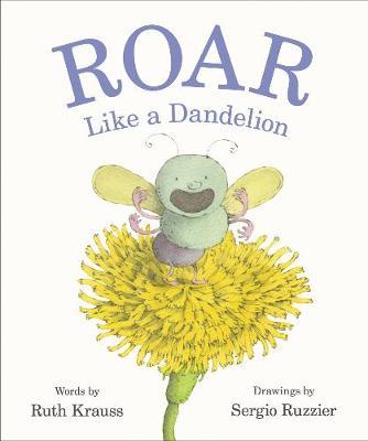 Roar Like a Dandelion - Ruth Krauss