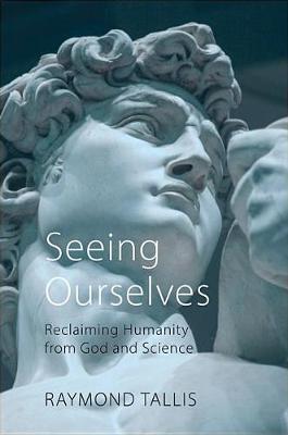 Seeing Ourselves - Raymond Tallis