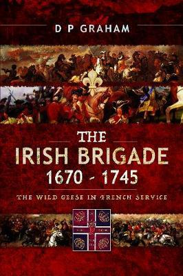 Irish Brigade 1670-1745 - D P Graham