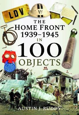 Home Front 1939-1945 in 100 Objects - Austin J Ruddy