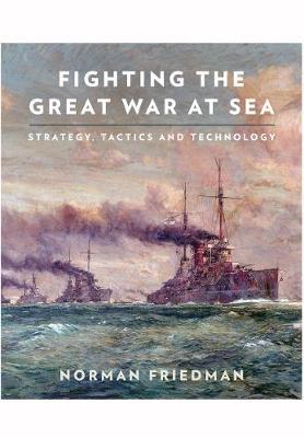 Fighting the Great War at Sea - Norman Friedman