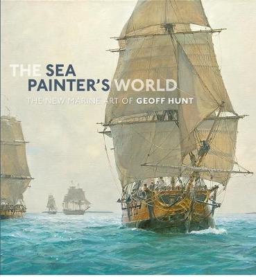 The Sea Painter's World: The new marine art of Geoff Hunt, 2003-2010 - Geoff Hunt